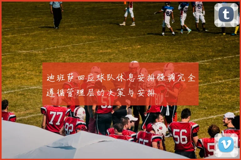 迪班萨回应球队休息安排强调完全遵循管理层的决策与安排