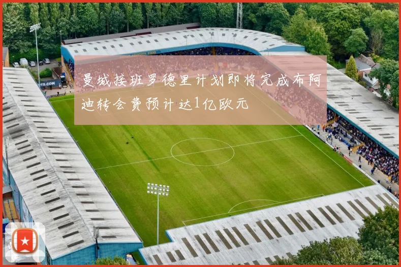 曼城接班罗德里计划即将完成布阿迪转会费预计达1亿欧元