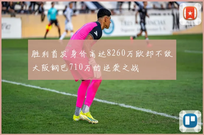 胜利首发身价高达8260万欧却不敌大阪钢巴710万的逆袭之战