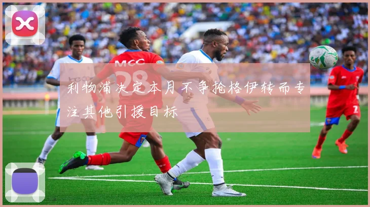 利物浦决定本月不争抢格伊转而专注其他引援目标