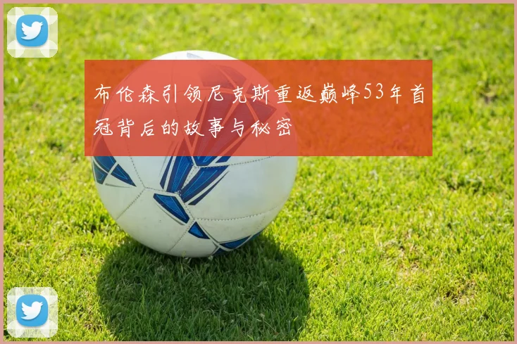 布伦森引领尼克斯重返巅峰53年首冠背后的故事与秘密