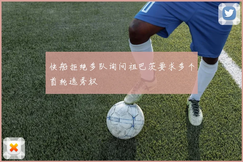 快船拒绝多队询问祖巴茨要求多个首轮选秀权