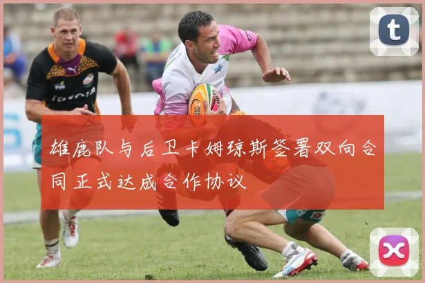 雄鹿队与后卫卡姆琼斯签署双向合同正式达成合作协议