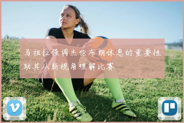 马祖拉强调杰伦布朗休息的重要性助其从新视角理解比赛