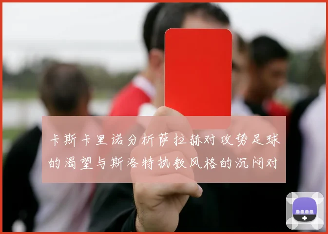 卡斯卡里诺分析萨拉赫对攻势足球的渴望与斯洛特执教风格的沉闷对比