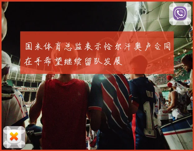 国米体育总监表示恰尔汗奥卢合同在手希望继续留队发展