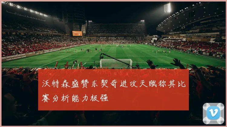 沃特森盛赞东契奇进攻天赋称其比赛分析能力极强