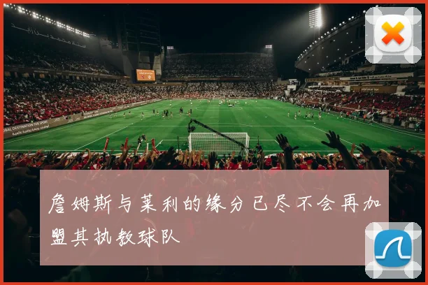 詹姆斯与莱利的缘分已尽不会再加盟其执教球队
