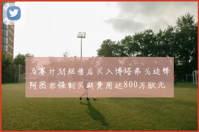 马赛计划租借后买入博塔弗戈边锋阿图尔强制买断费用达800万欧元