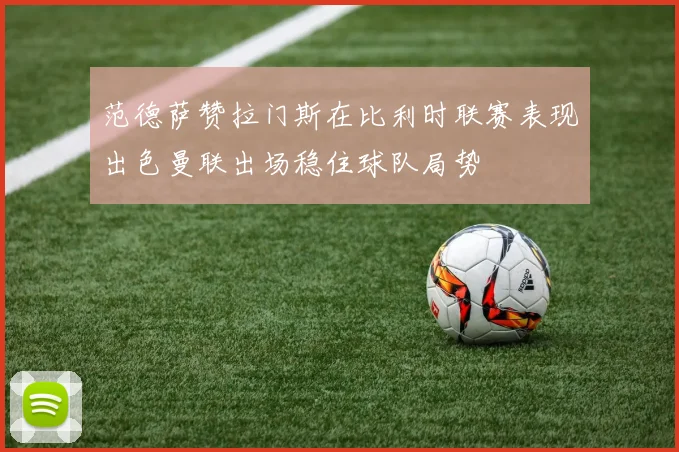 范德萨赞拉门斯在比利时联赛表现出色曼联出场稳住球队局势