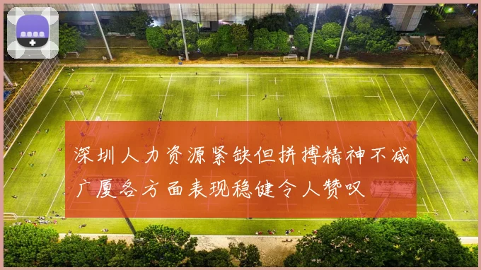深圳人力资源紧缺但拼搏精神不减广厦各方面表现稳健令人赞叹