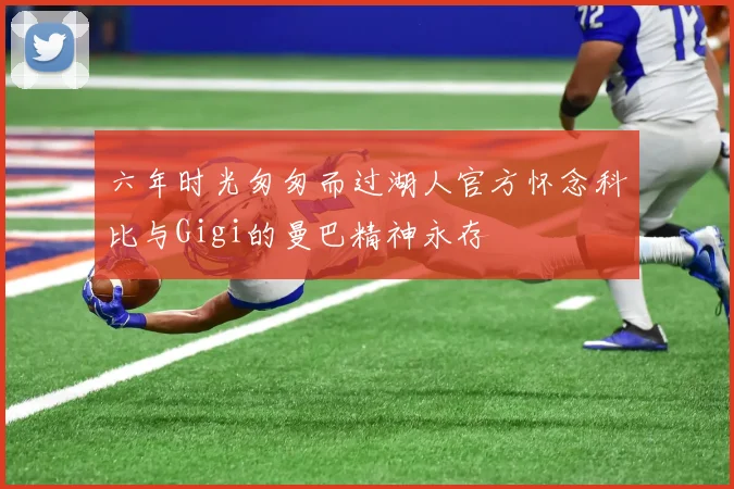 六年时光匆匆而过湖人官方怀念科比与Gigi的曼巴精神永存