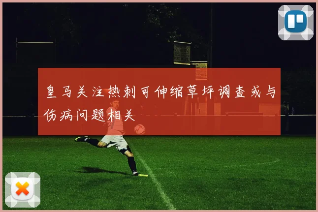 皇马关注热刺可伸缩草坪调查或与伤病问题相关